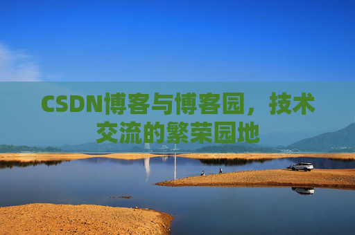 CSDN博客与博客园，技术交流的繁荣园地